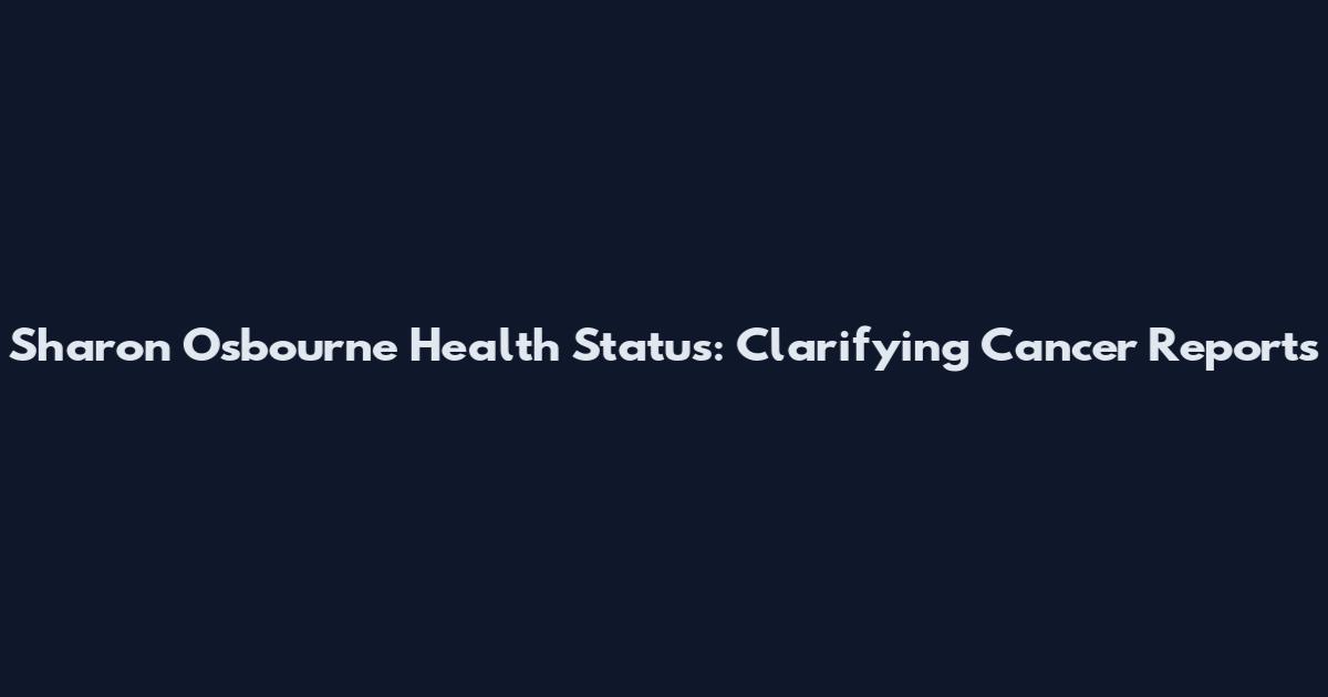 Sharon Osbourne Health Status: Clarifying Cancer Reports