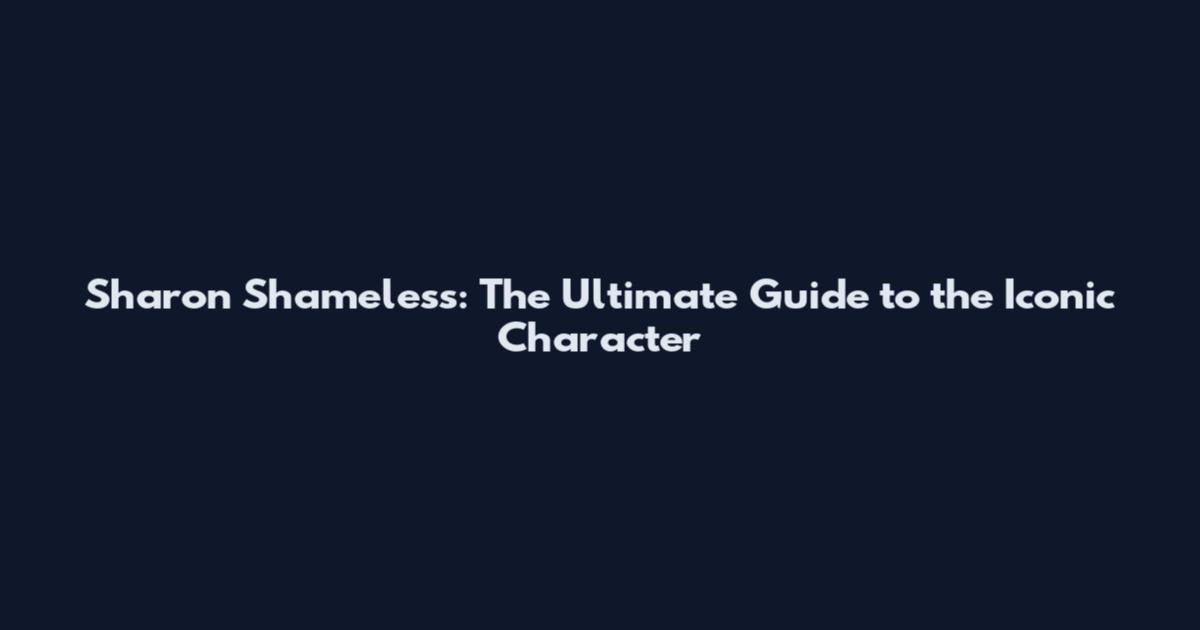 Sharon Shameless: The Ultimate Guide to the Iconic Character