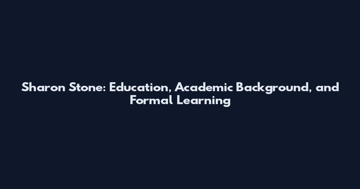 Sharon Stone: Education, Academic Background, and Formal Learning