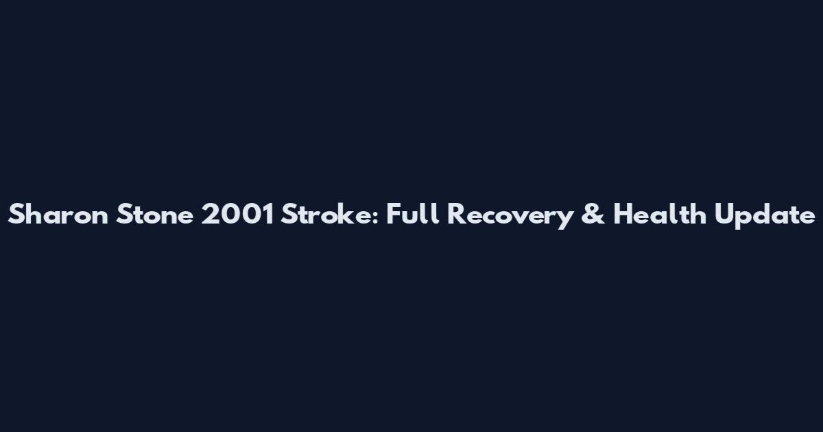 Sharon Stone 2001 Stroke: Full Recovery & Health Update