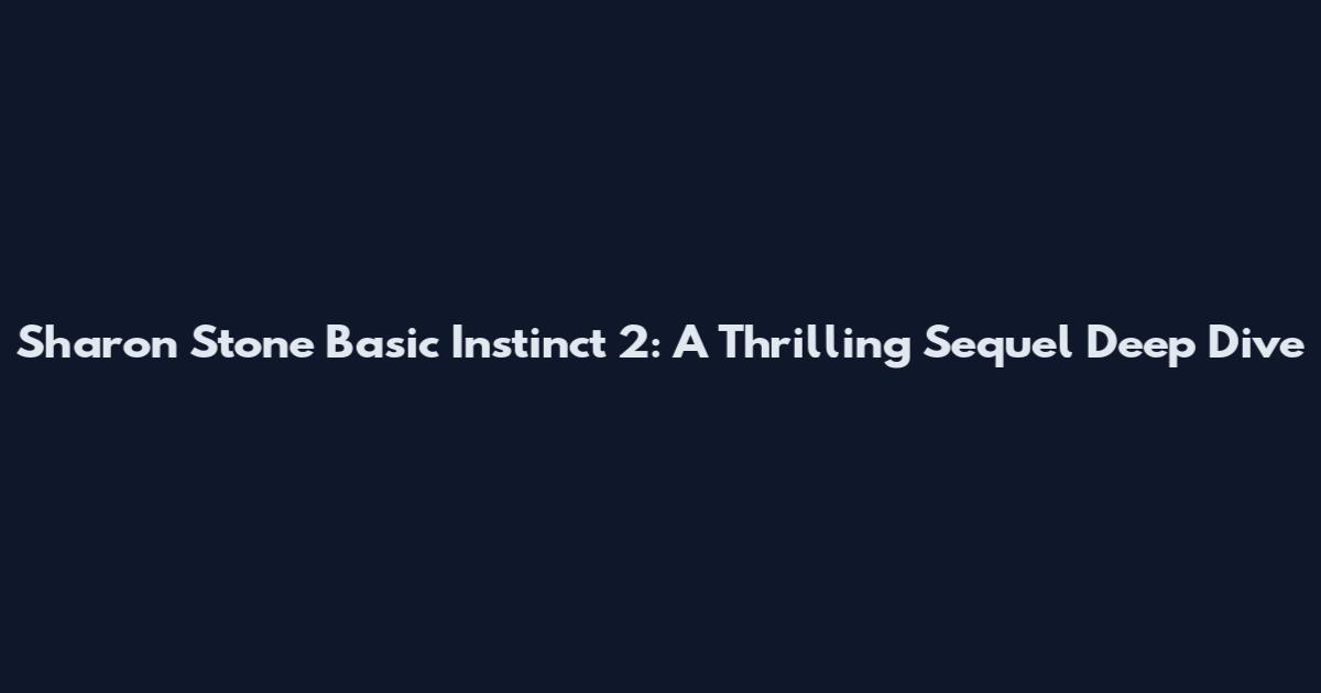 Sharon Stone Basic Instinct 2: A Thrilling Sequel Deep Dive