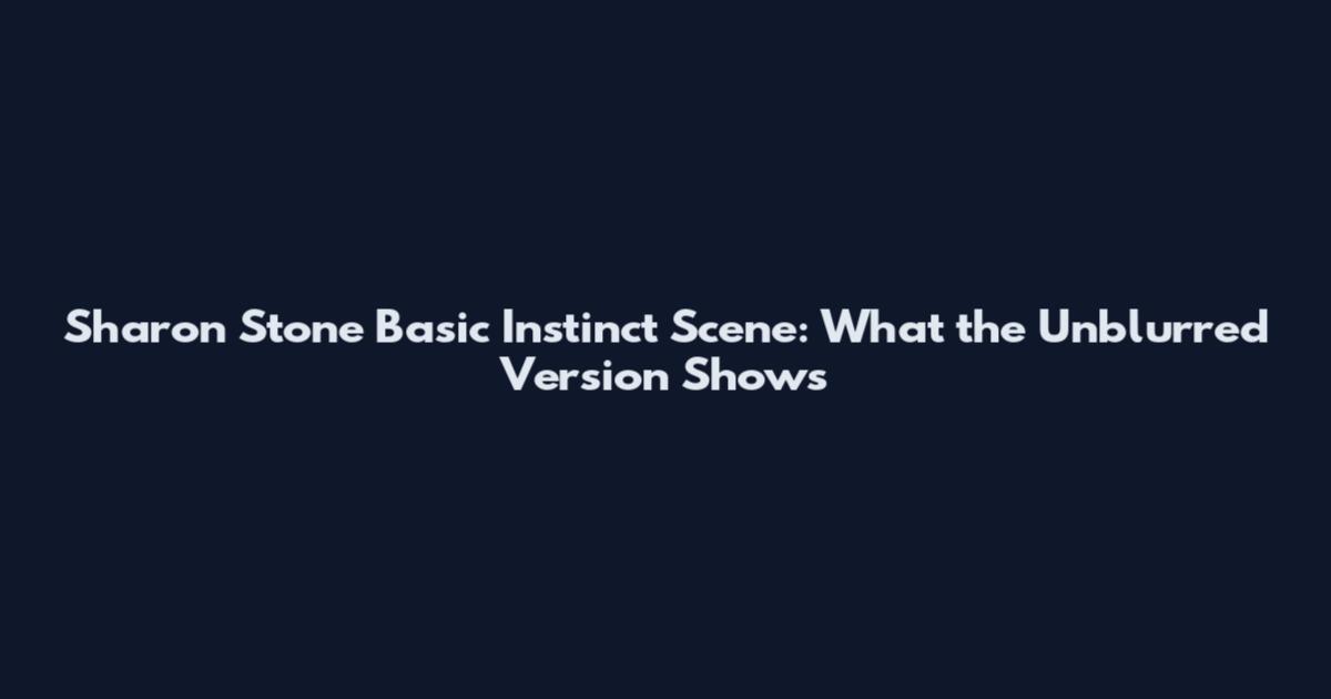 Sharon Stone Basic Instinct Scene: What the Unblurred Version Shows