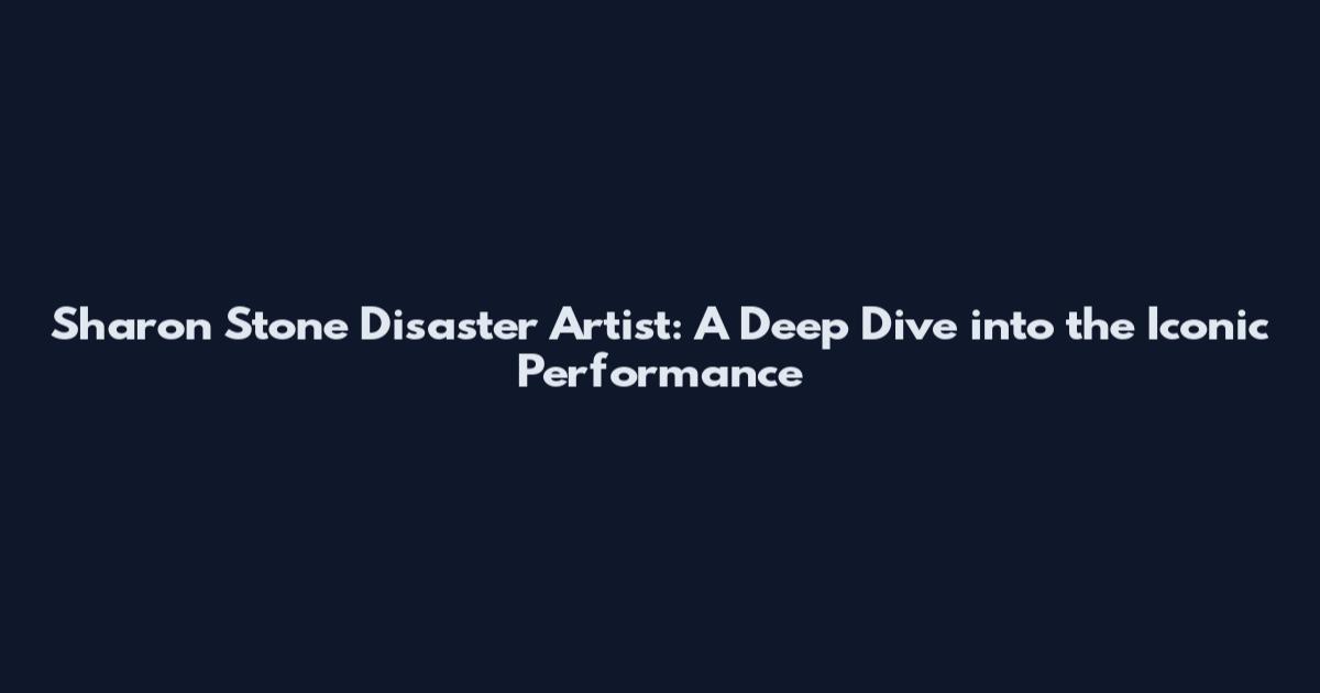Sharon Stone Disaster Artist: A Deep Dive into the Iconic Performance