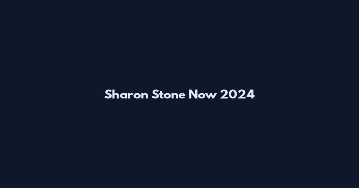 Sharon Stone Now 2024