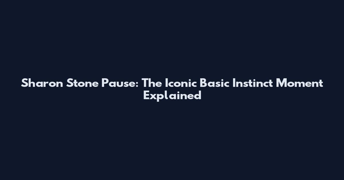 Sharon Stone Pause: The Iconic Basic Instinct Moment Explained