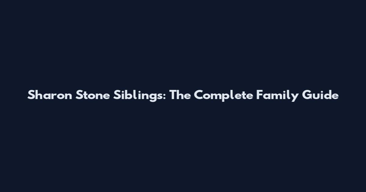 Sharon Stone Siblings: The Complete Family Guide