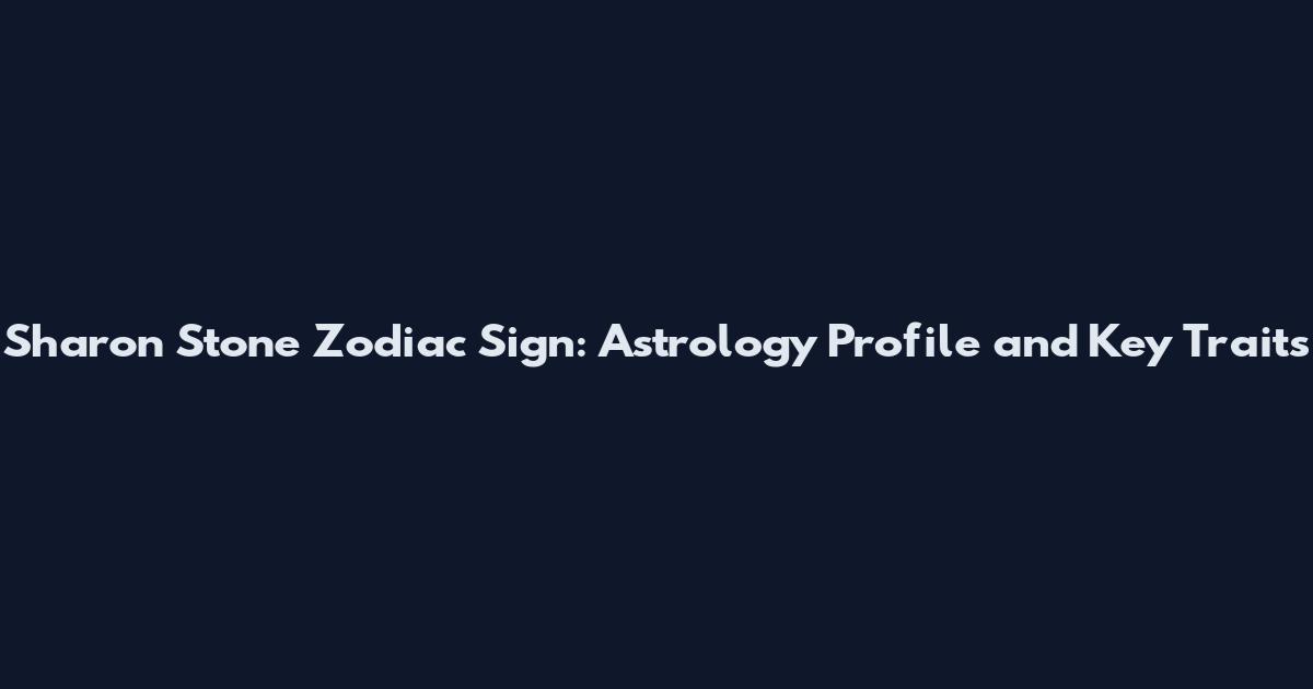 Sharon Stone Zodiac Sign: Astrology Profile and Key Traits