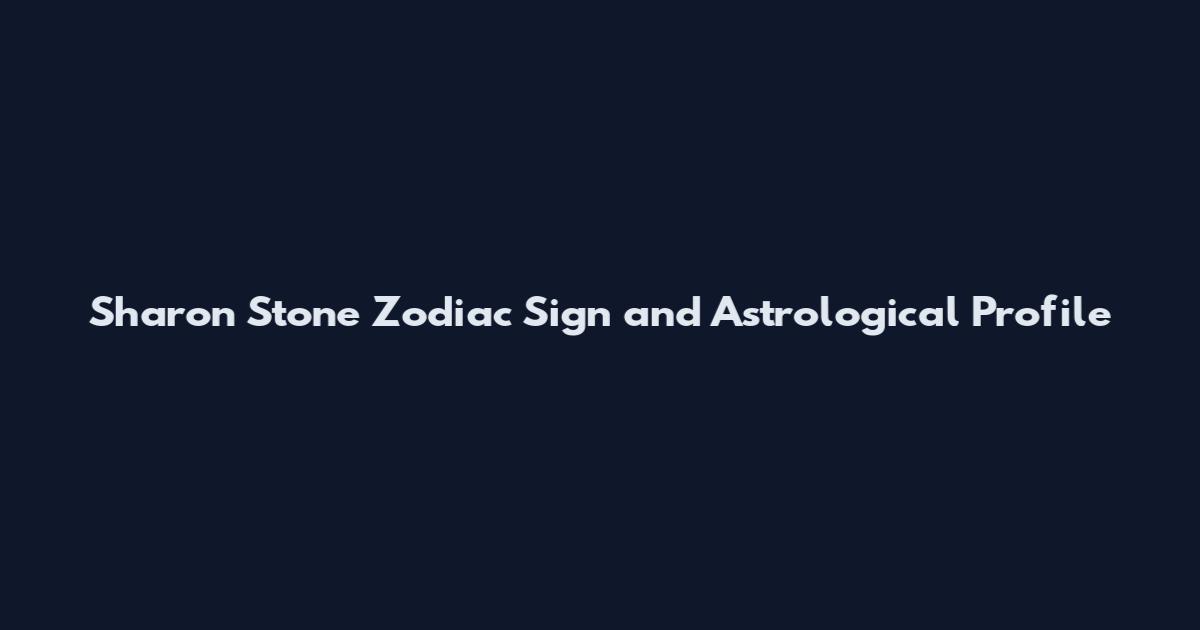 Sharon Stone Zodiac Sign and Astrological Profile