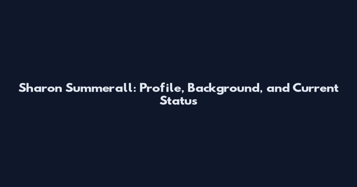 Sharon Summerall: Profile, Background, and Current Status