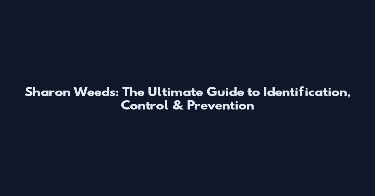 Sharon Weeds: The Ultimate Guide to Identification, Control & Prevention