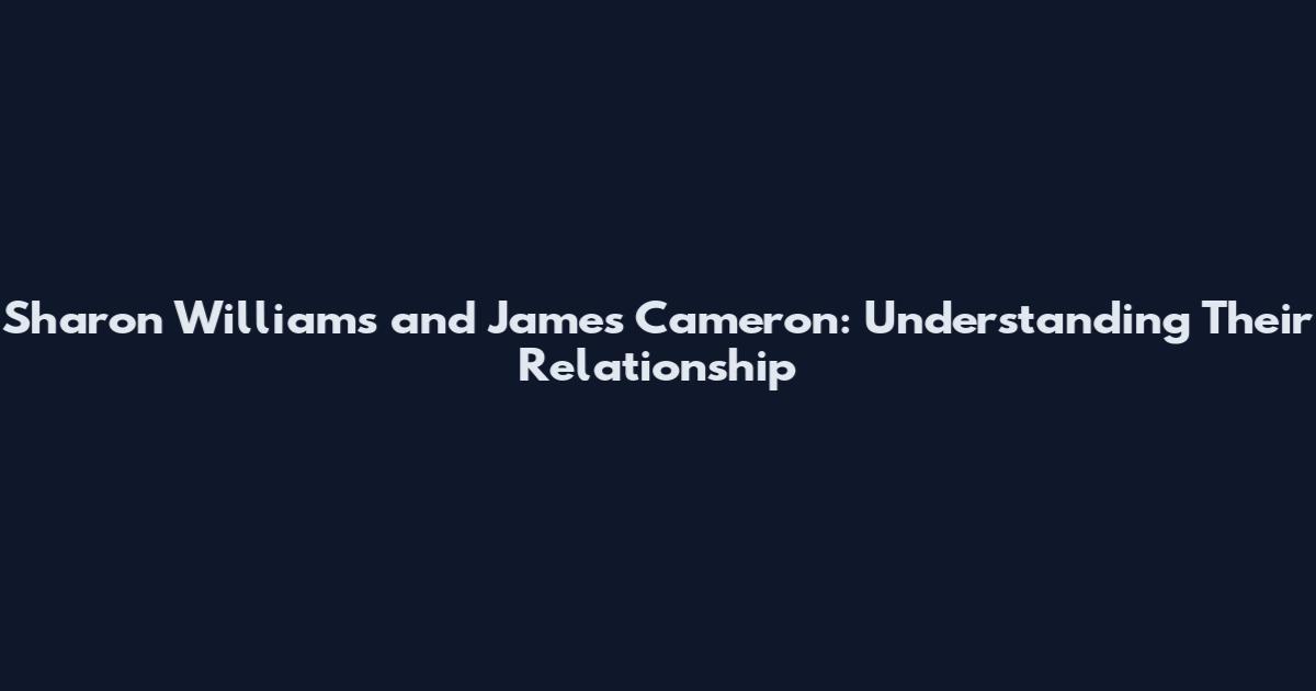Sharon Williams and James Cameron: Understanding Their Relationship