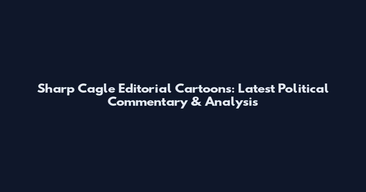 Sharp Cagle Editorial Cartoons: Latest Political Commentary & Analysis