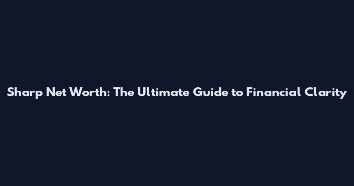 Sharp Net Worth: The Ultimate Guide to Financial Clarity