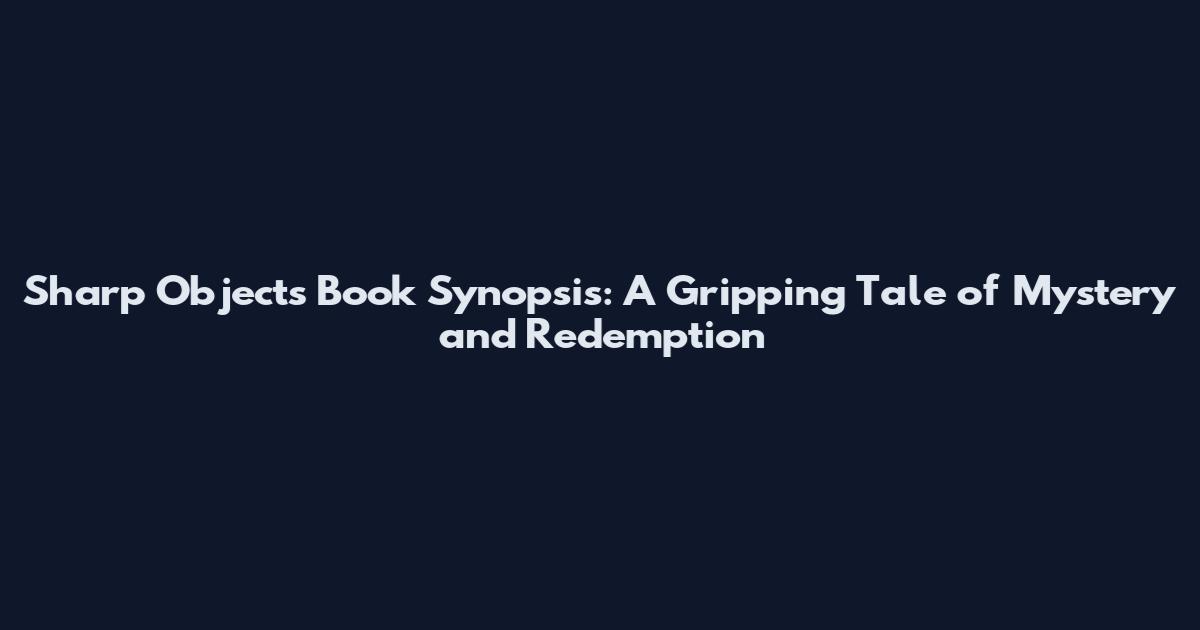 Sharp Objects Book Synopsis: A Gripping Tale of Mystery and Redemption