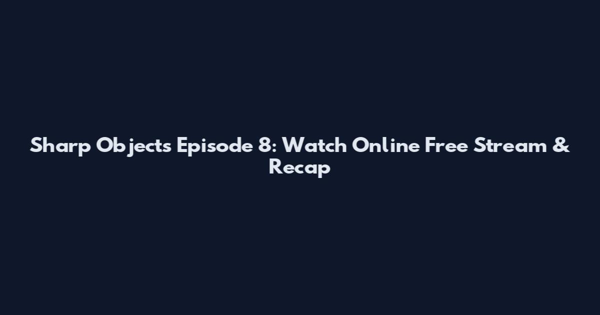 Sharp Objects Episode 8: Watch Online Free Stream & Recap