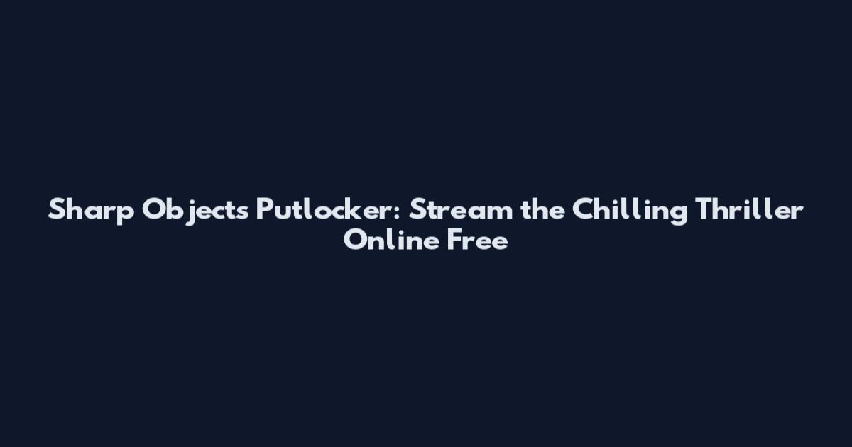 Sharp Objects Putlocker: Stream the Chilling Thriller Online Free