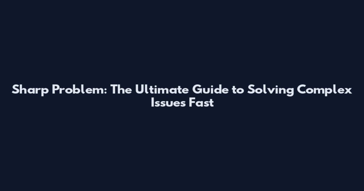 Sharp Problem: The Ultimate Guide to Solving Complex Issues Fast