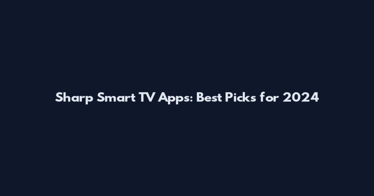 Sharp Smart TV Apps: Best Picks for 2024