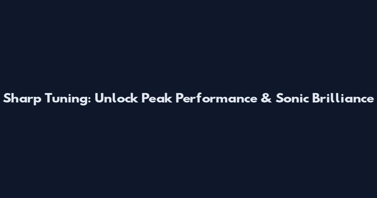 Sharp Tuning: Unlock Peak Performance & Sonic Brilliance