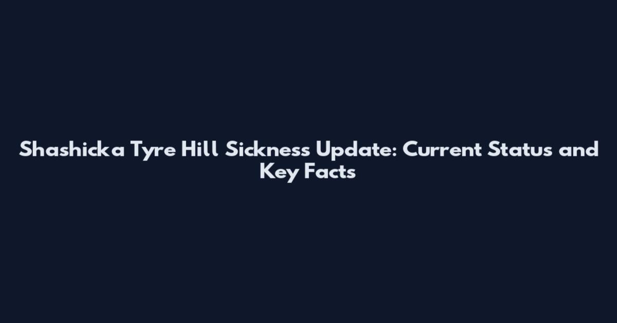 Shashicka Tyre Hill Sickness Update: Current Status and Key Facts