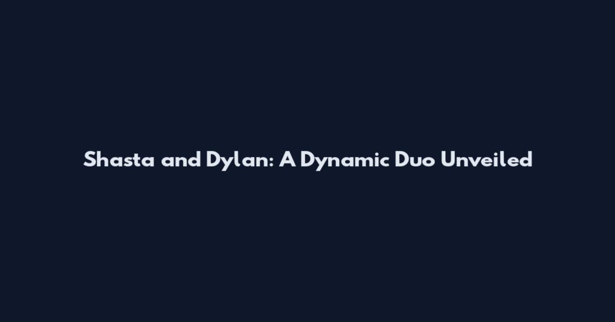 Shasta and Dylan: A Dynamic Duo Unveiled