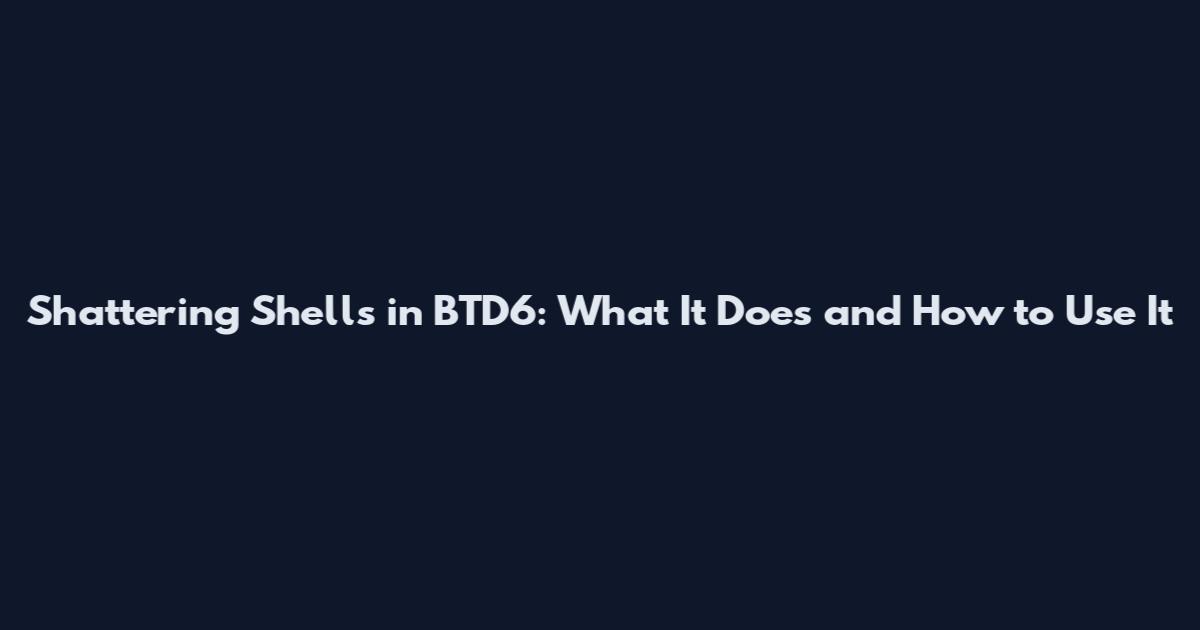Shattering Shells in BTD6: What It Does and How to Use It