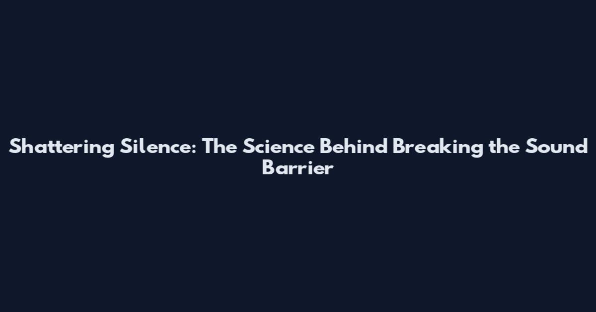 Shattering Silence: The Science Behind Breaking the Sound Barrier