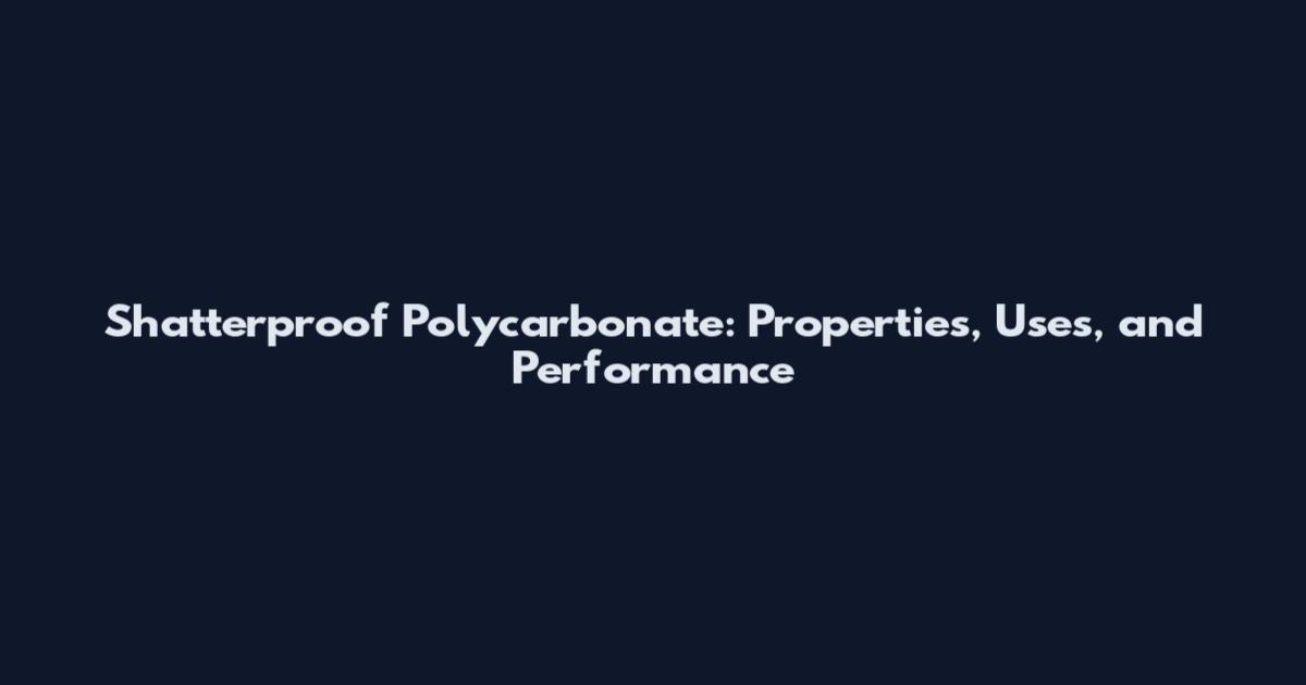 Shatterproof Polycarbonate: Properties, Uses, and Performance