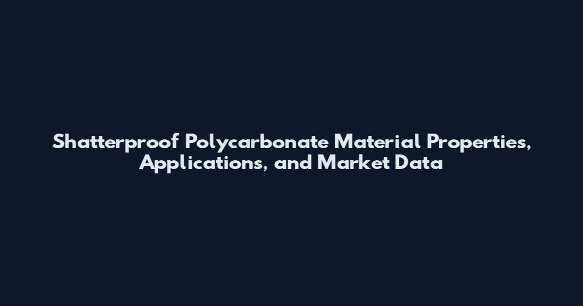 Shatterproof Polycarbonate Material Properties, Applications, and Market Data