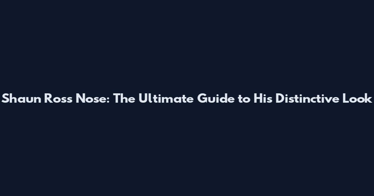 Shaun Ross Nose: The Ultimate Guide to His Distinctive Look