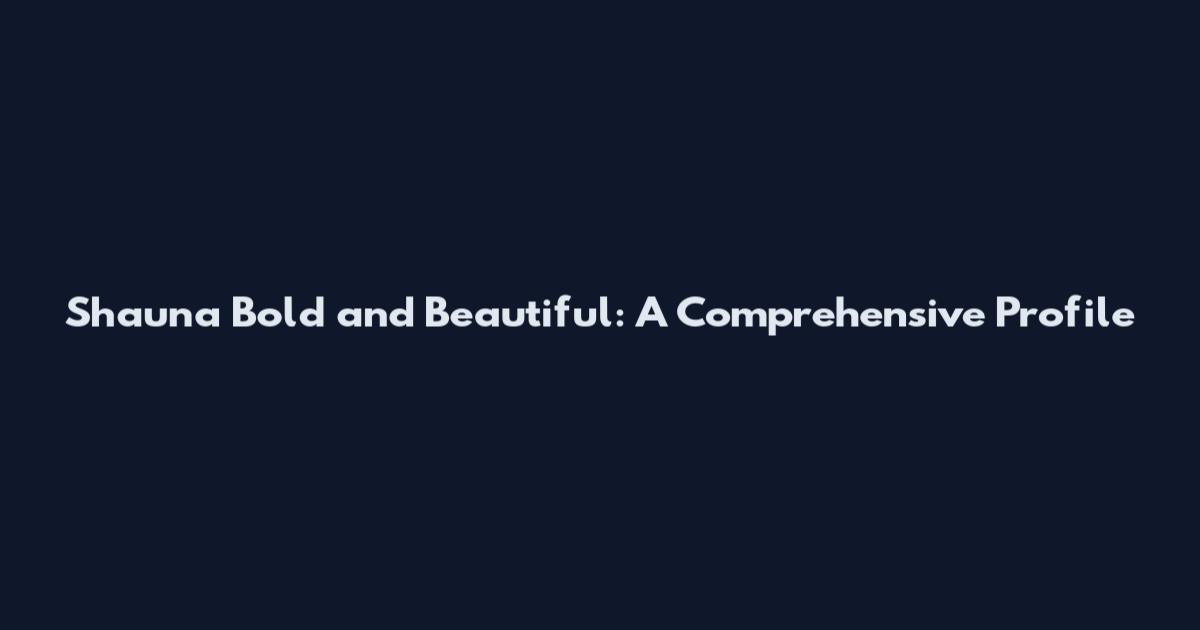 Shauna Bold and Beautiful: A Comprehensive Profile