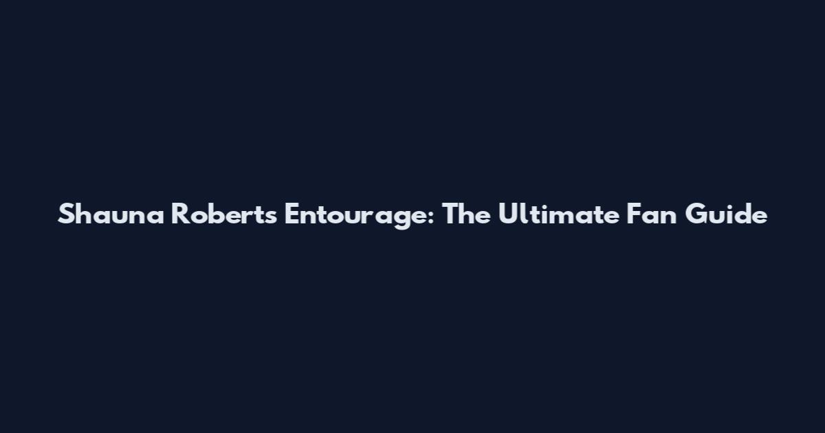 Shauna Roberts Entourage: The Ultimate Fan Guide