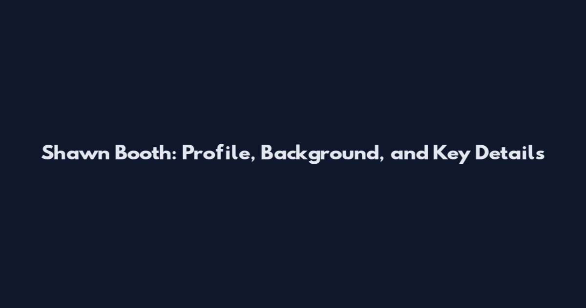 Shawn Booth: Profile, Background, and Key Details