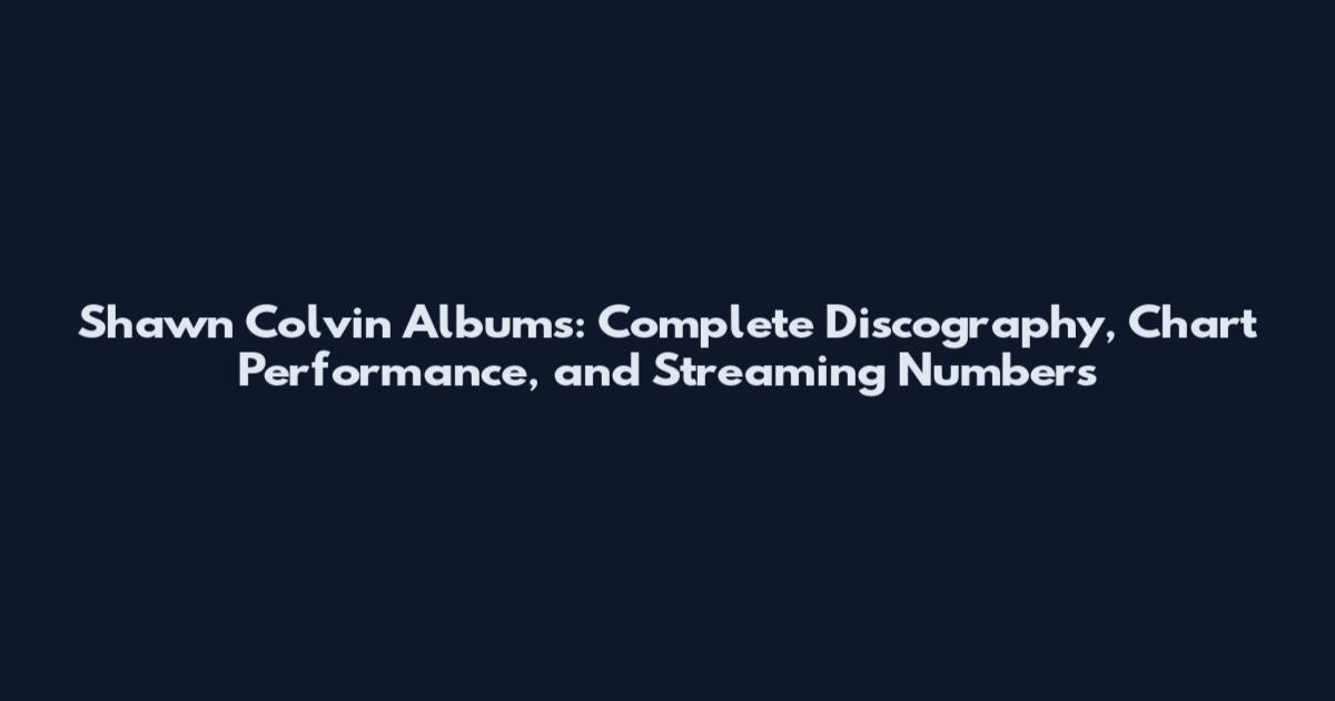 Shawn Colvin Albums: Complete Discography, Chart Performance, and Streaming Numbers