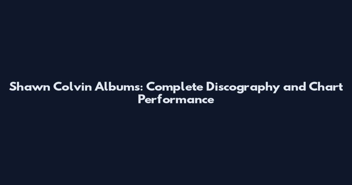 Shawn Colvin Albums: Complete Discography and Chart Performance