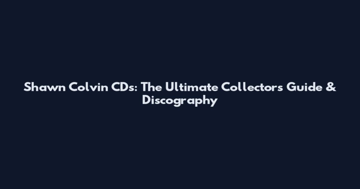 Shawn Colvin CDs: The Ultimate Collector's Guide & Discography