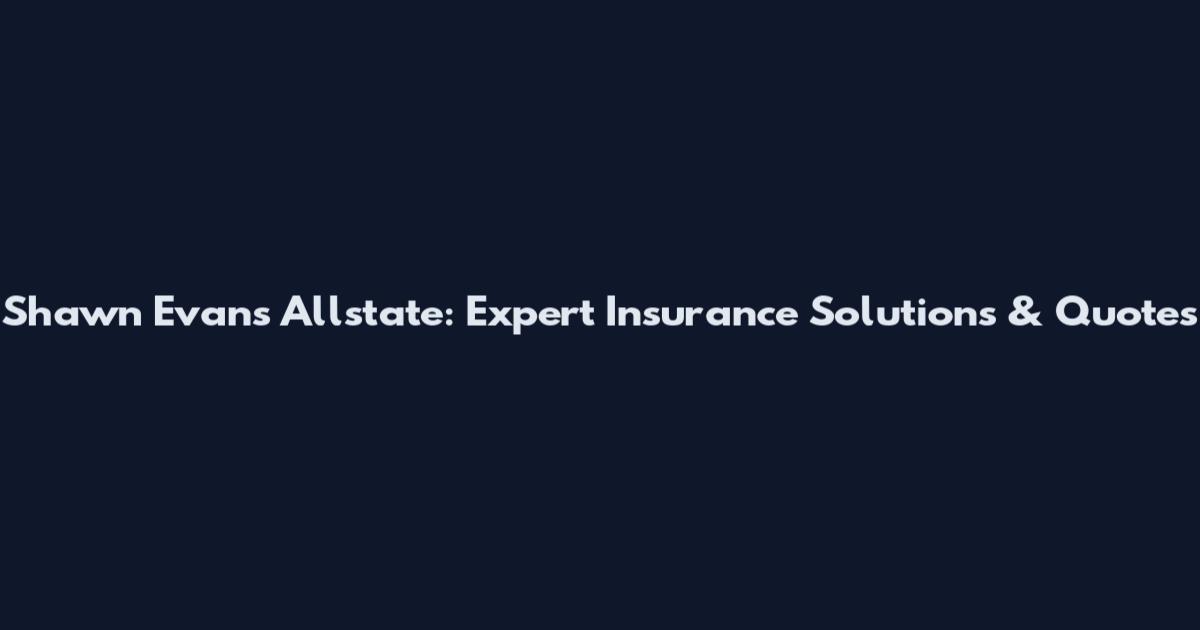 Shawn Evans Allstate: Expert Insurance Solutions & Quotes