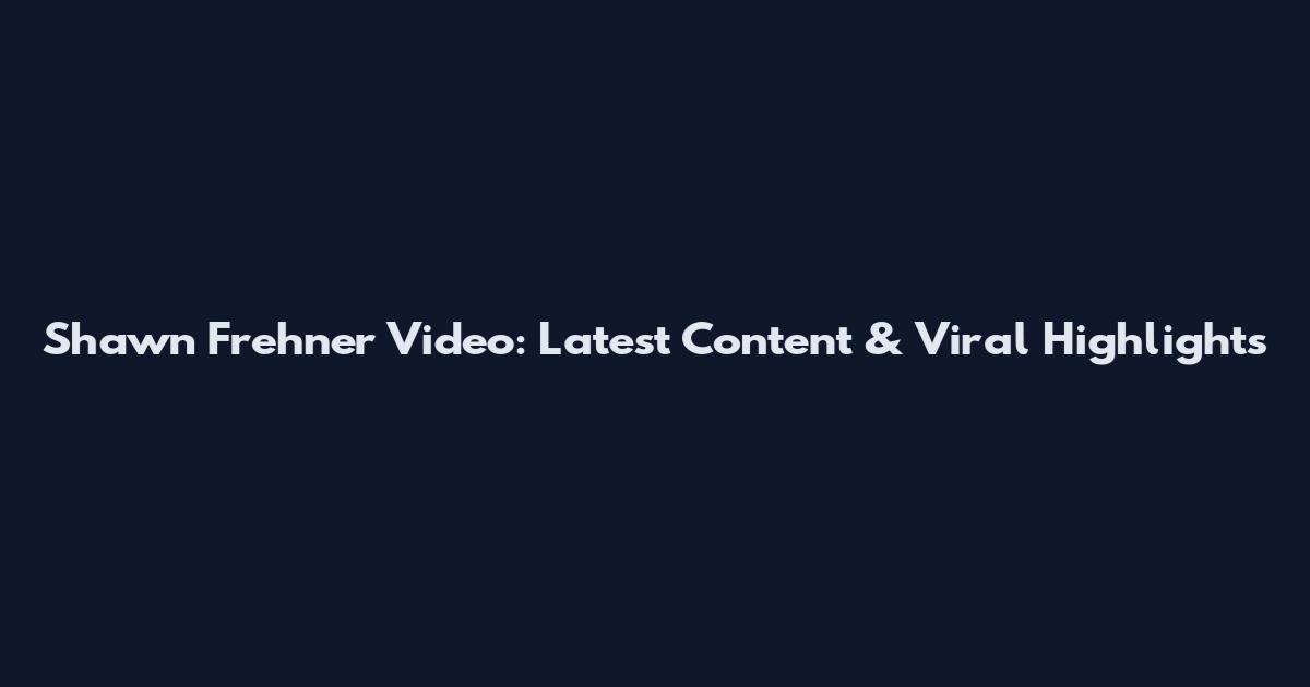 Shawn Frehner Video: Latest Content & Viral Highlights