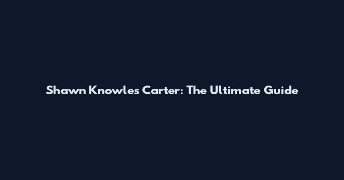 Shawn Knowles Carter: The Ultimate Guide
