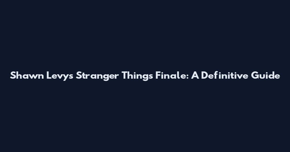 Shawn Levy's Stranger Things Finale: A Definitive Guide