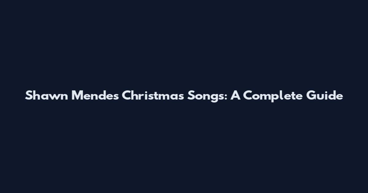Shawn Mendes Christmas Songs: A Complete Guide