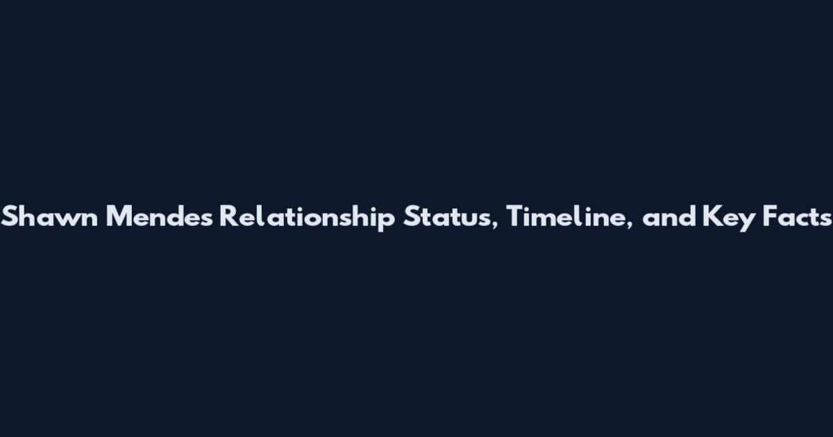 Shawn Mendes Relationship Status, Timeline, and Key Facts