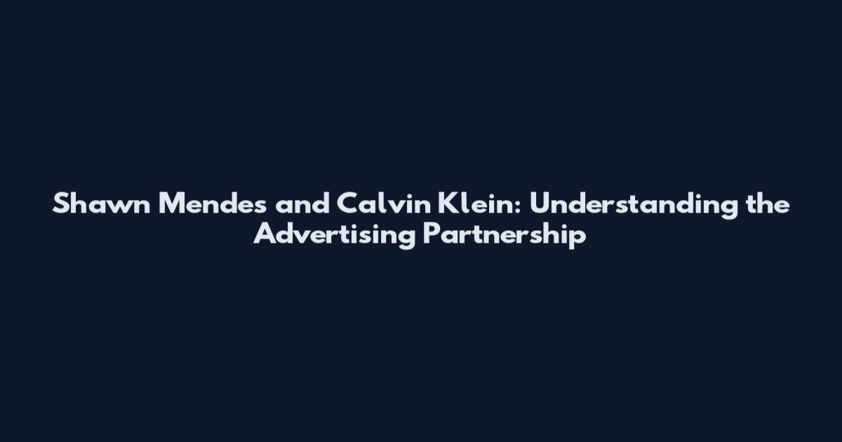 Shawn Mendes and Calvin Klein: Understanding the Advertising Partnership