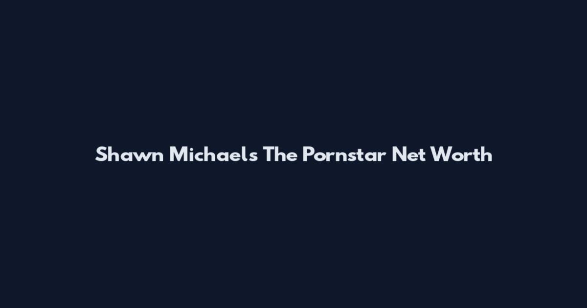 Shawn Michaels The Pornstar Net Worth
