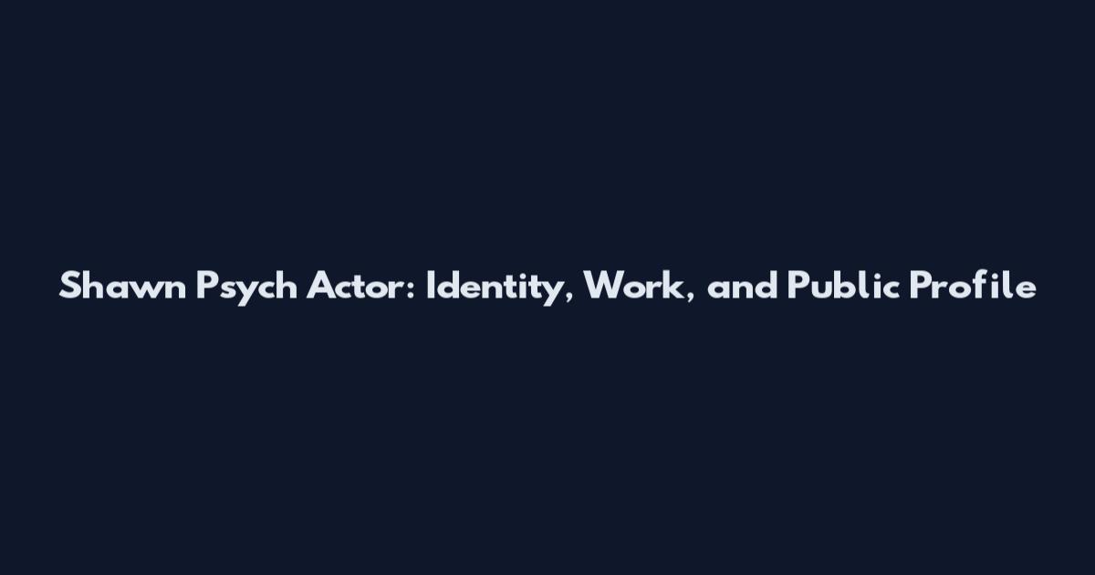 Shawn Psych Actor: Identity, Work, and Public Profile