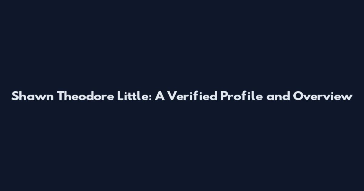Shawn Theodore Little: A Verified Profile and Overview