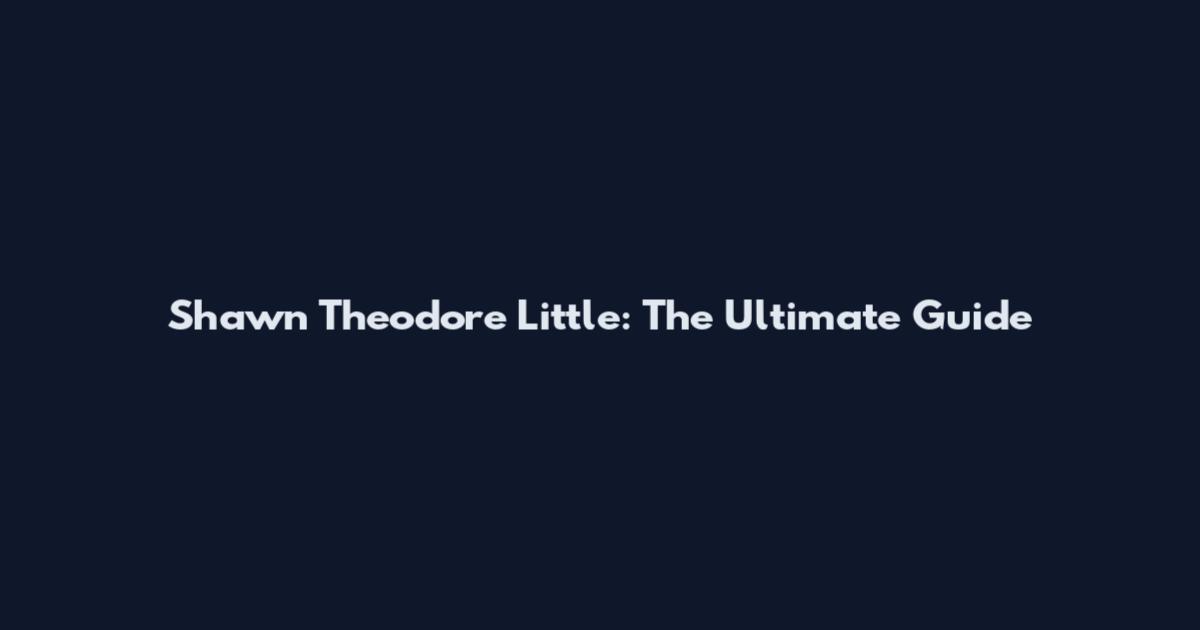 Shawn Theodore Little: The Ultimate Guide