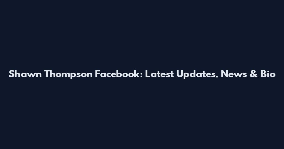 Shawn Thompson Facebook: Latest Updates, News & Bio