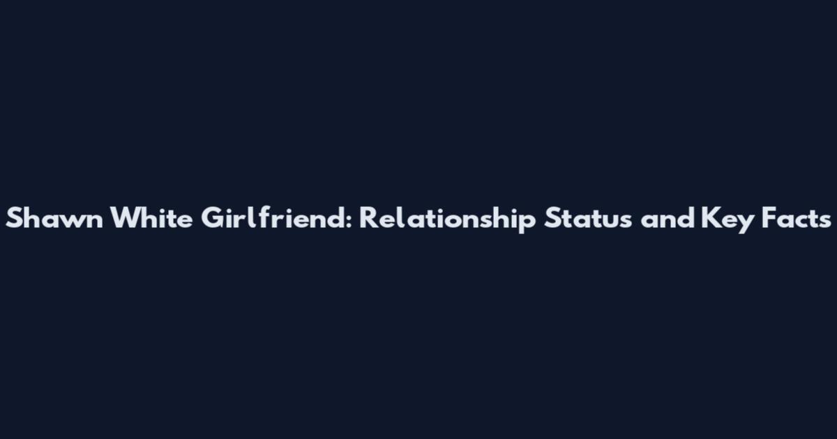 Shawn White Girlfriend: Relationship Status and Key Facts