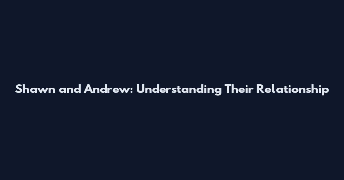 Shawn and Andrew: Understanding Their Relationship